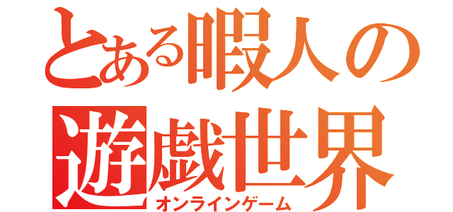 とある暇人の遊戯世界（オンラインゲーム）