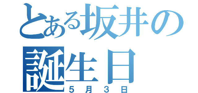 とある坂井の誕生日（５月３日）