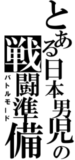 とある日本男児の戦闘準備（バトルモード）