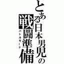 とある日本男児の戦闘準備（バトルモード）