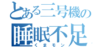 とある三号機の睡眠不足（くまモン）