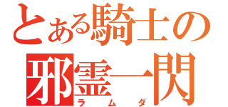 とある騎士の邪霊一閃（ラムダ）