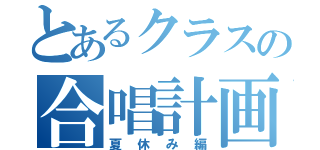 とあるクラスの合唱計画Ｉ（夏休み編）