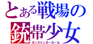 とある戦場の銃帯少女（ガンスリンガーガール）