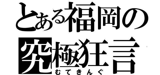 とある福岡の究極狂言（むてきんぐ）