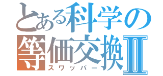 とある科学の等価交換Ⅱ（スワッパー）