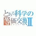 とある科学の等価交換Ⅱ（スワッパー）