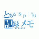 とあるｓｐｌａｔｏｏｎの記録メモリ（ＴＣＰｇｅｃｋｏ）