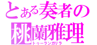 とある奏者の桃蘭雅理羅（トゥーランガリラ）