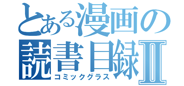 とある漫画の読書目録Ⅱ（コミックグラス）