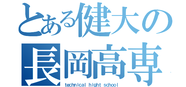 とある健大の長岡高専（ｔｅｃｈｎｉｃａｌ ｈｉｇｈｔ ｓｃｈｏｏｌ）