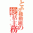 とある機動班の総括主務Ⅱ（カッパ）