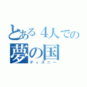 とある４人での夢の国（ディズニー）