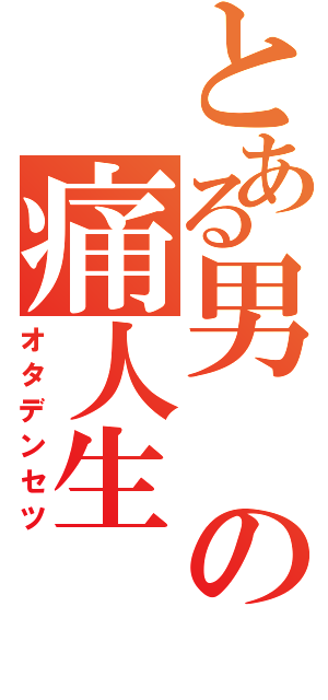 とある男の痛人生（オタデンセツ）