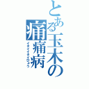 とある玉木の痛痛病（イタイイタイびょう）