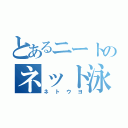 とあるニートのネット泳（ネトウヨ）