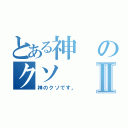 とある神のクソⅡ（神のクソです。）