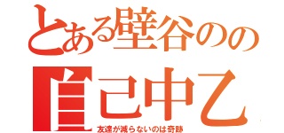 とある壁谷のの自己中乙（友達が減らないのは奇跡）