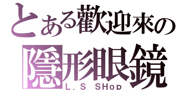 とある歡迎來の隱形眼鏡（Ｌ．Ｓ ＳＨｏｐ）