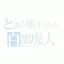 とある地下鉄の白黒廃人（サブウェイマスター）