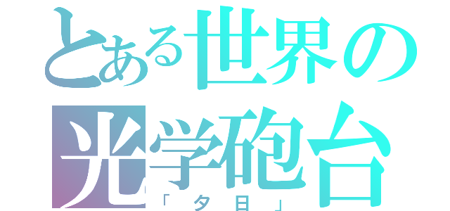 とある世界の光学砲台（「夕日」）