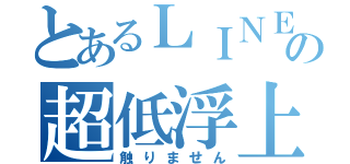 とあるＬＩＮＥの超低浮上（触りません）