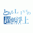 とあるＬＩＮＥの超低浮上（触りません）