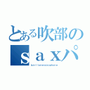 とある吹部のｓａｘパート（ｂａｒｉｔｏｎｅｓａｘｏｐｈｏｎｅ）