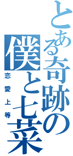 とある奇跡の僕と七菜（恋愛上等）