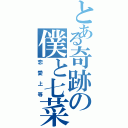 とある奇跡の僕と七菜（恋愛上等）