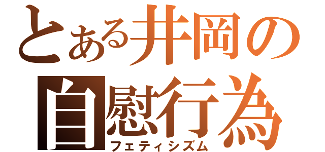 とある井岡の自慰行為（フェティシズム）