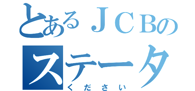 とあるＪＣＢのステータス（ください）