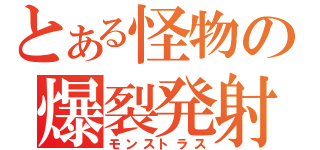 とある怪物の爆裂発射（モンストラス）