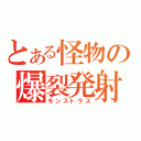 とある怪物の爆裂発射（モンストラス）