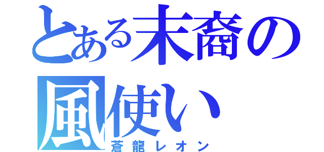 とある末裔の風使い（蒼龍レオン）