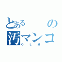 とあるの汚マンコ（ＯＬ編）