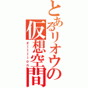 とあるリオウの仮想空間（ｚｉｌｌｉｏｎ）