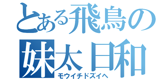 とある飛鳥の妹太日和（モウイチドズイヘ）