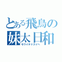 とある飛鳥の妹太日和（モウイチドズイヘ）