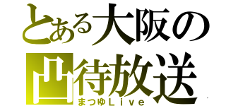 とある大阪の凸待放送（まつゆＬｉｖｅ）