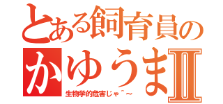 とある飼育員のかゆうまⅡ（生物学的危害じゃ＾～）