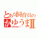 とある飼育員のかゆうまⅡ（生物学的危害じゃ＾～）