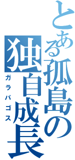 とある孤島の独自成長（ガラパゴス）