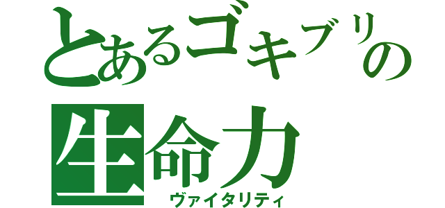 とあるゴキブリの生命力（ ヴァイタリティ）