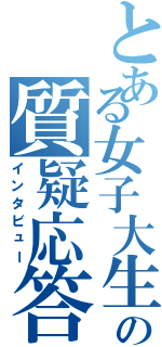 とある女子大生の質疑応答（インタビュー）