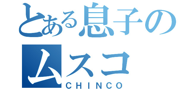 とある息子のムスコ（ＣＨＩＮＣＯ）