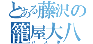 とある藤沢の籠屋大八車亭（バス停）