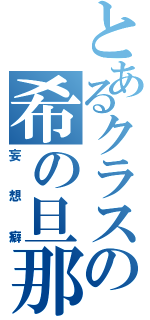 とあるクラスの希の旦那（妄想癖）