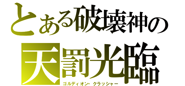 とある破壊神の天罰光臨（ゴルディオン・クラッシャー）