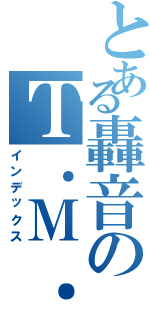 とある轟音のＴ．Ｍ．Ｒｅｖｏｌｕｔｉｏｎ（インデックス）